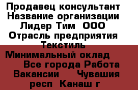 Продавец-консультант › Название организации ­ Лидер Тим, ООО › Отрасль предприятия ­ Текстиль › Минимальный оклад ­ 7 000 - Все города Работа » Вакансии   . Чувашия респ.,Канаш г.